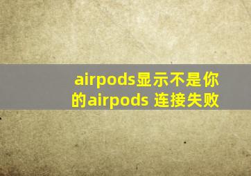 airpods显示不是你的airpods 连接失败